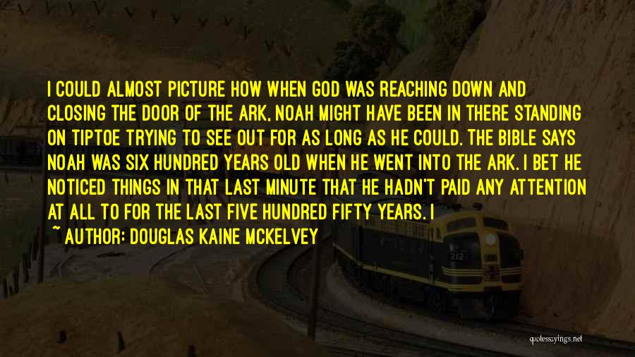 Douglas Kaine McKelvey Quotes: I Could Almost Picture How When God Was Reaching Down And Closing The Door Of The Ark, Noah Might Have