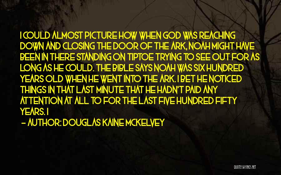 Douglas Kaine McKelvey Quotes: I Could Almost Picture How When God Was Reaching Down And Closing The Door Of The Ark, Noah Might Have