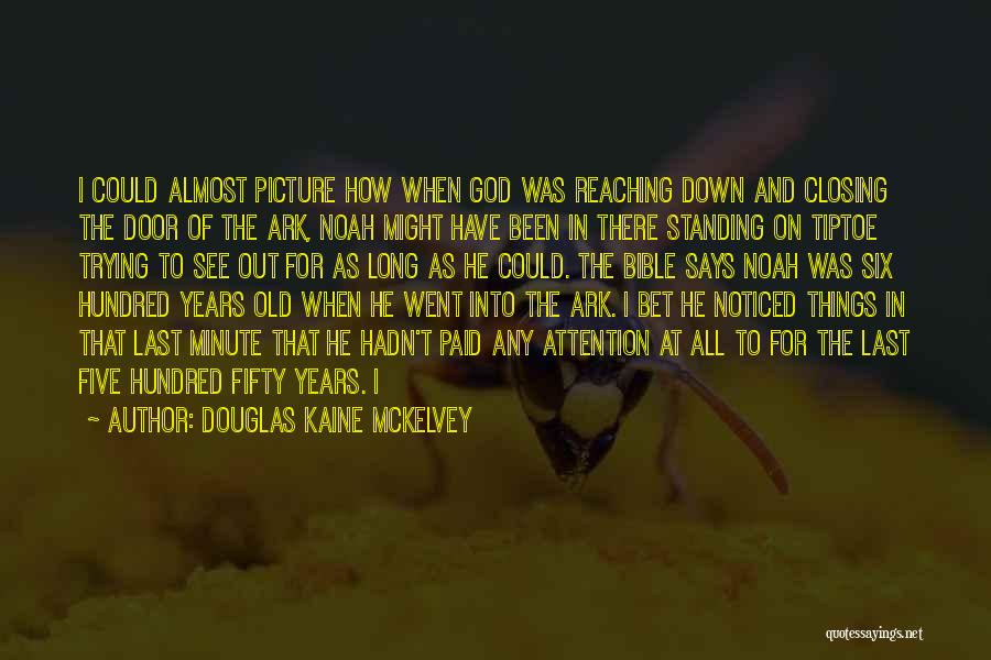 Douglas Kaine McKelvey Quotes: I Could Almost Picture How When God Was Reaching Down And Closing The Door Of The Ark, Noah Might Have