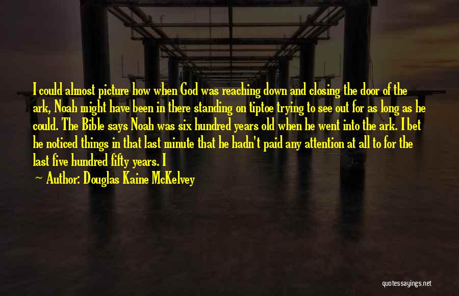 Douglas Kaine McKelvey Quotes: I Could Almost Picture How When God Was Reaching Down And Closing The Door Of The Ark, Noah Might Have