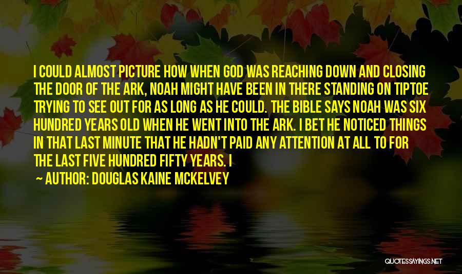 Douglas Kaine McKelvey Quotes: I Could Almost Picture How When God Was Reaching Down And Closing The Door Of The Ark, Noah Might Have