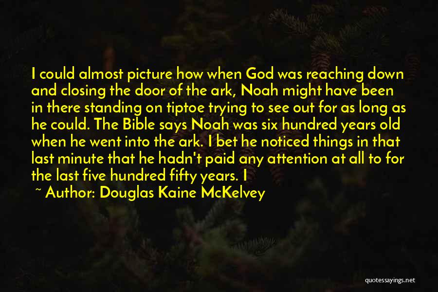 Douglas Kaine McKelvey Quotes: I Could Almost Picture How When God Was Reaching Down And Closing The Door Of The Ark, Noah Might Have