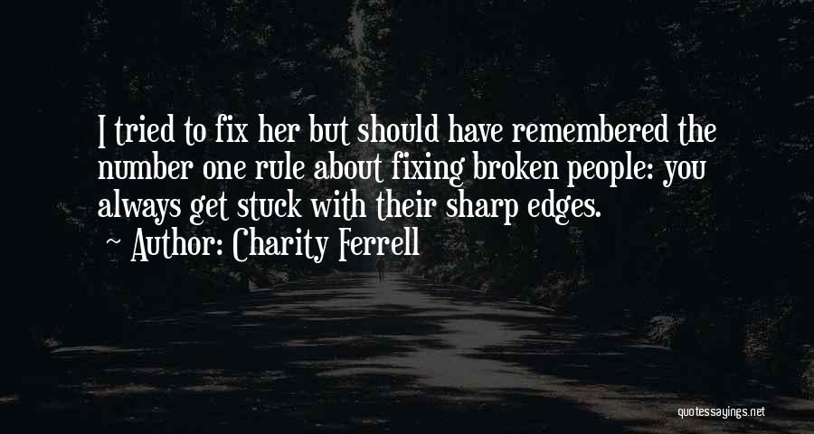 Charity Ferrell Quotes: I Tried To Fix Her But Should Have Remembered The Number One Rule About Fixing Broken People: You Always Get