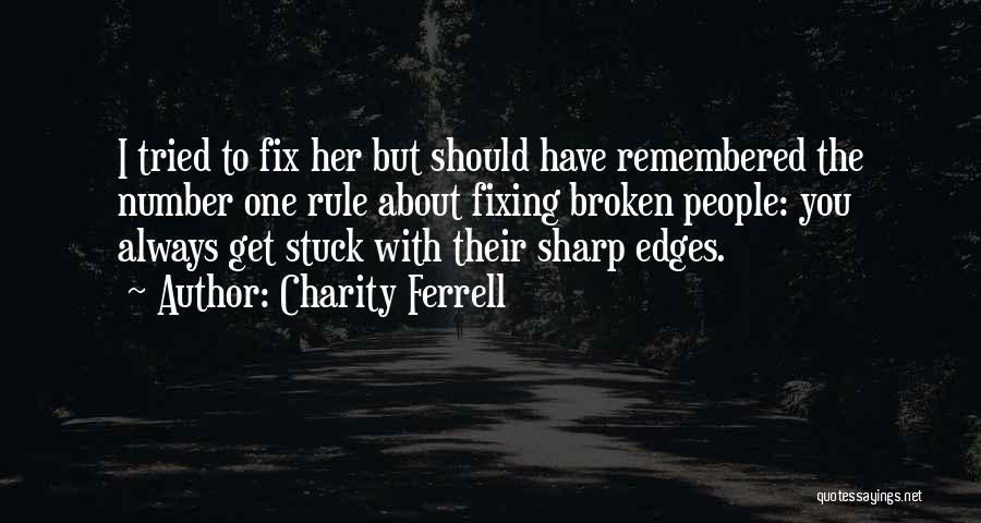 Charity Ferrell Quotes: I Tried To Fix Her But Should Have Remembered The Number One Rule About Fixing Broken People: You Always Get