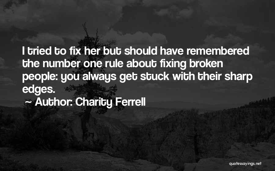 Charity Ferrell Quotes: I Tried To Fix Her But Should Have Remembered The Number One Rule About Fixing Broken People: You Always Get