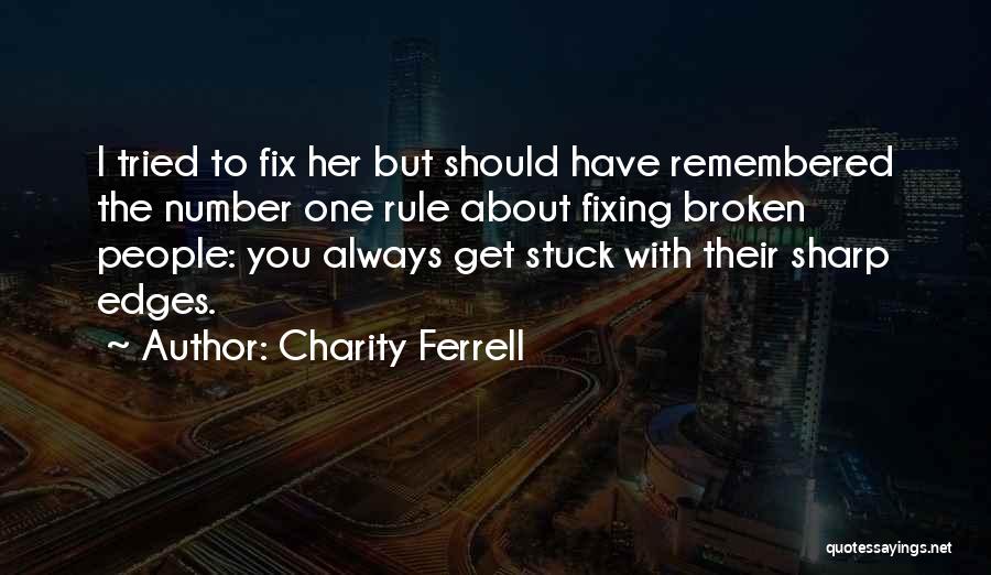 Charity Ferrell Quotes: I Tried To Fix Her But Should Have Remembered The Number One Rule About Fixing Broken People: You Always Get