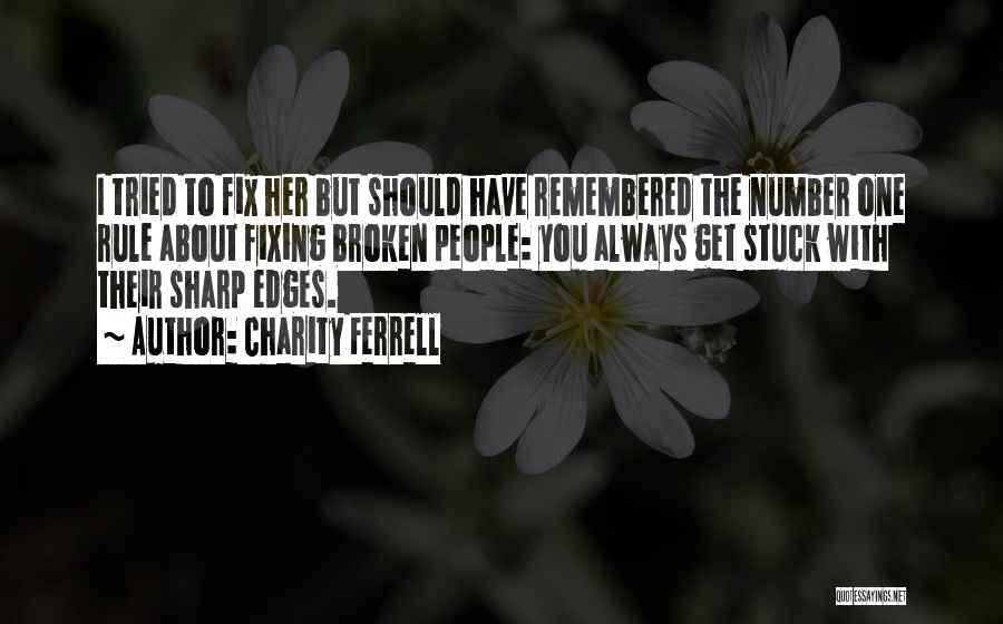 Charity Ferrell Quotes: I Tried To Fix Her But Should Have Remembered The Number One Rule About Fixing Broken People: You Always Get