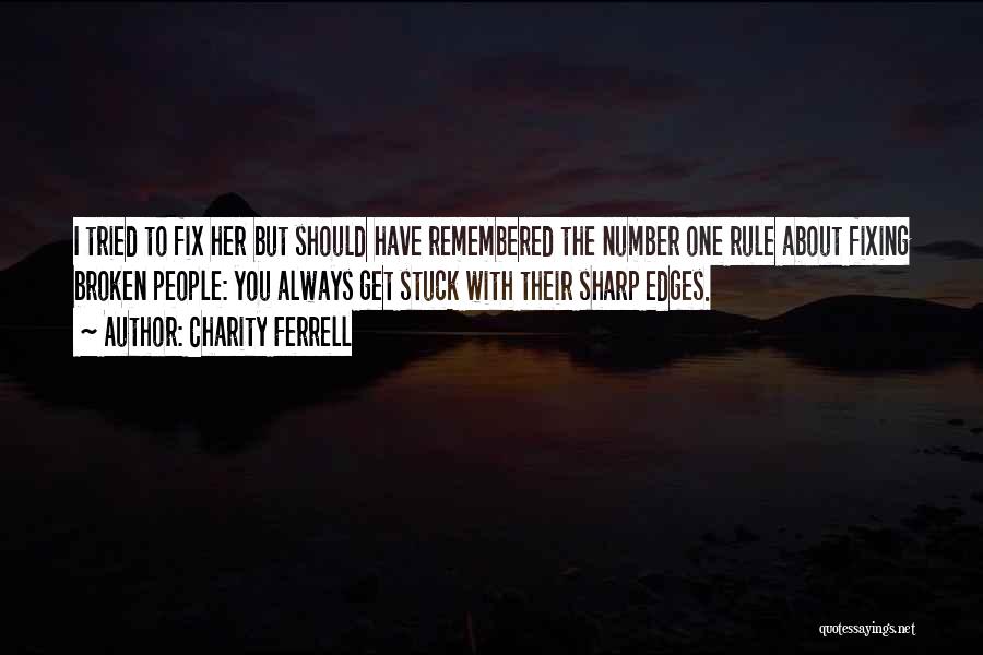 Charity Ferrell Quotes: I Tried To Fix Her But Should Have Remembered The Number One Rule About Fixing Broken People: You Always Get