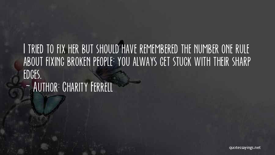 Charity Ferrell Quotes: I Tried To Fix Her But Should Have Remembered The Number One Rule About Fixing Broken People: You Always Get