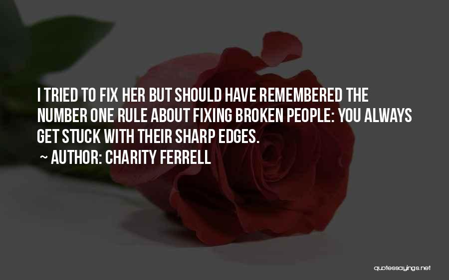 Charity Ferrell Quotes: I Tried To Fix Her But Should Have Remembered The Number One Rule About Fixing Broken People: You Always Get