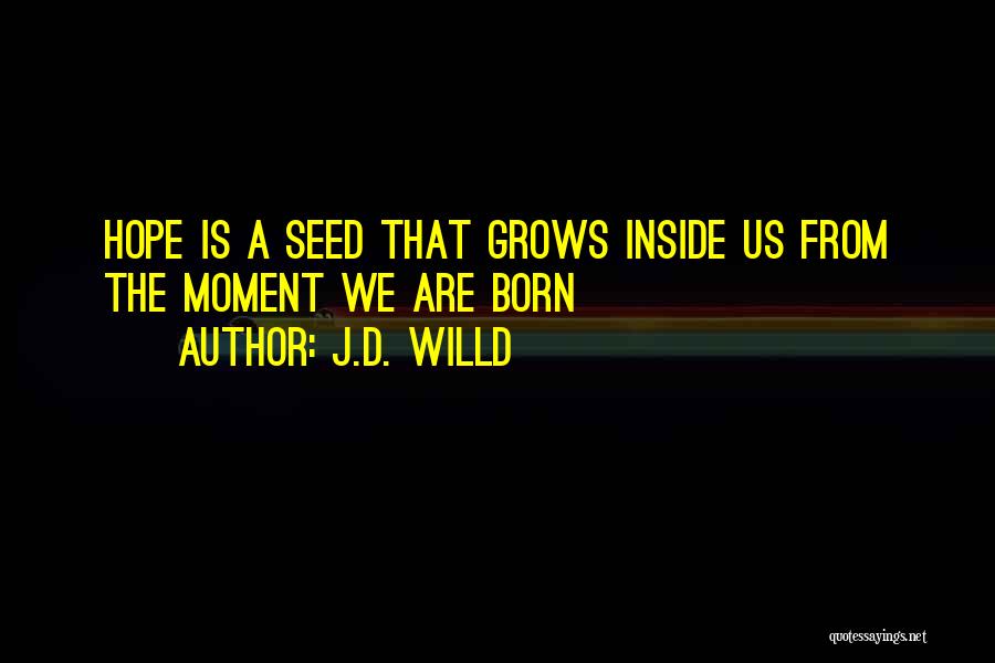 J.D. Willd Quotes: Hope Is A Seed That Grows Inside Us From The Moment We Are Born