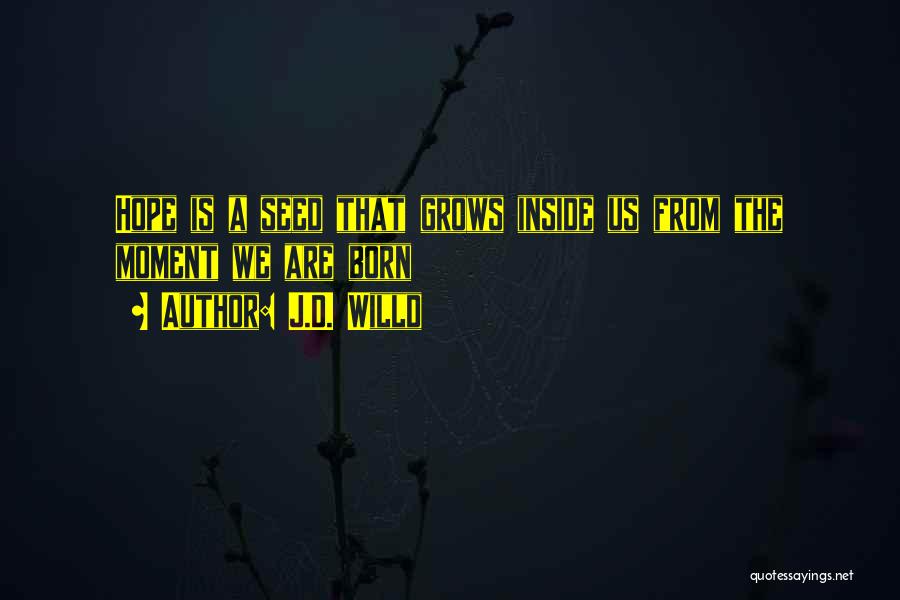 J.D. Willd Quotes: Hope Is A Seed That Grows Inside Us From The Moment We Are Born