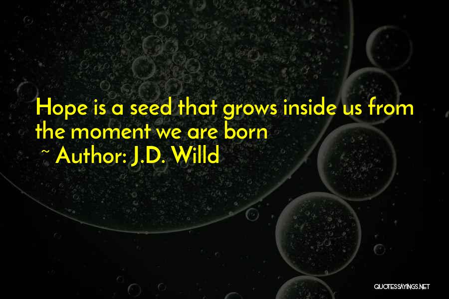 J.D. Willd Quotes: Hope Is A Seed That Grows Inside Us From The Moment We Are Born