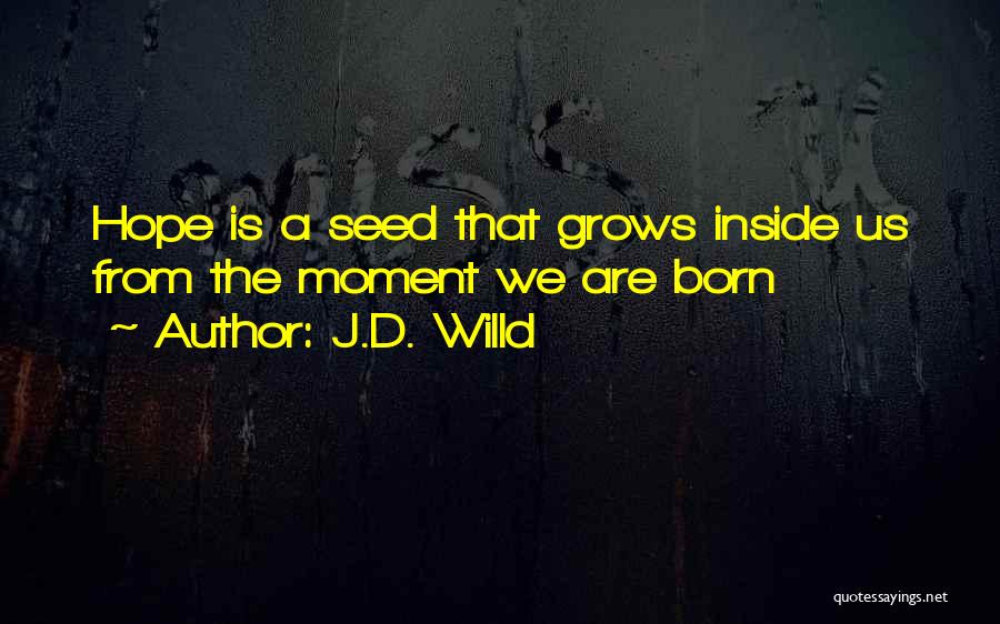 J.D. Willd Quotes: Hope Is A Seed That Grows Inside Us From The Moment We Are Born
