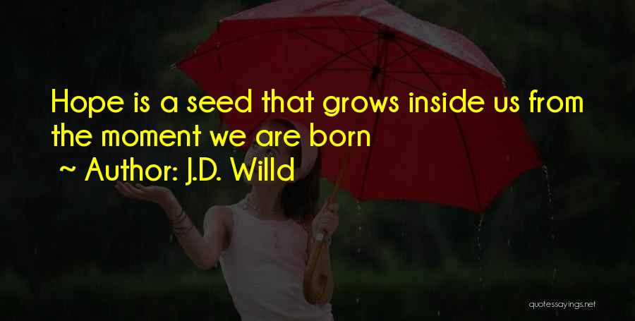 J.D. Willd Quotes: Hope Is A Seed That Grows Inside Us From The Moment We Are Born