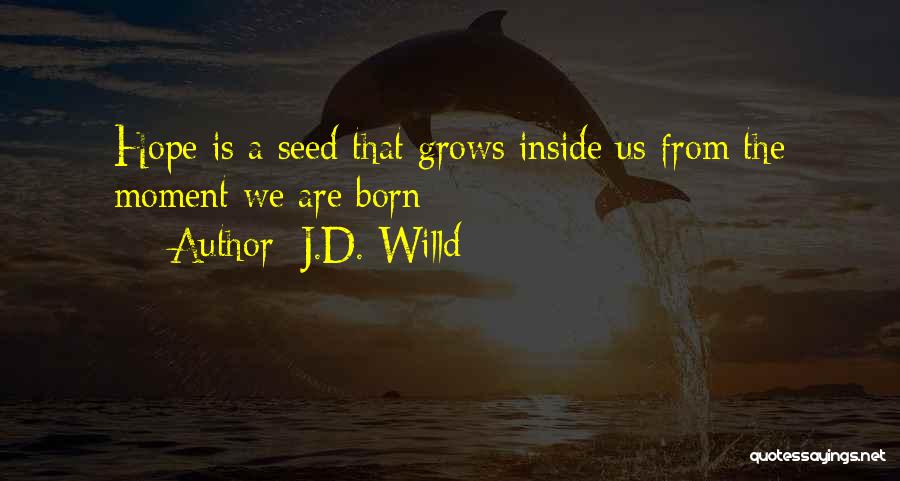 J.D. Willd Quotes: Hope Is A Seed That Grows Inside Us From The Moment We Are Born