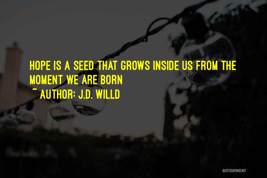 J.D. Willd Quotes: Hope Is A Seed That Grows Inside Us From The Moment We Are Born