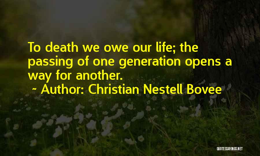 Christian Nestell Bovee Quotes: To Death We Owe Our Life; The Passing Of One Generation Opens A Way For Another.