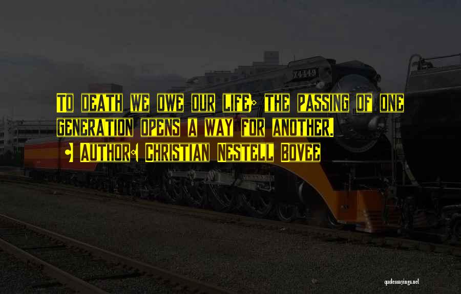 Christian Nestell Bovee Quotes: To Death We Owe Our Life; The Passing Of One Generation Opens A Way For Another.