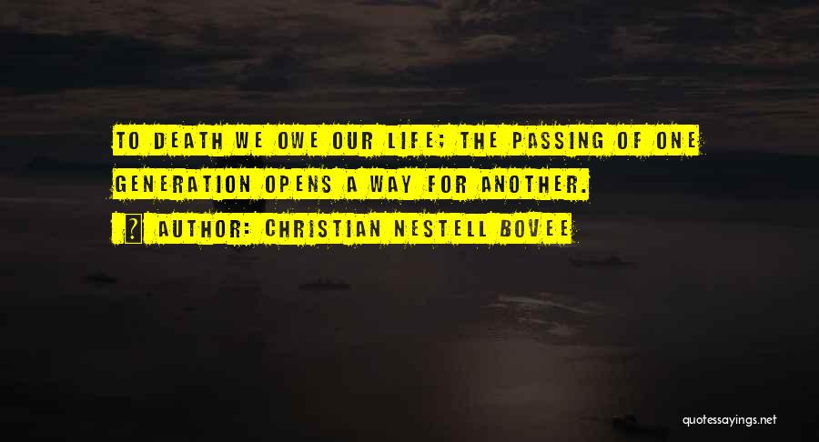 Christian Nestell Bovee Quotes: To Death We Owe Our Life; The Passing Of One Generation Opens A Way For Another.