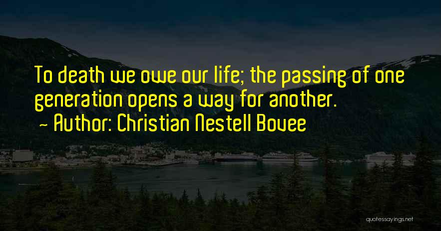 Christian Nestell Bovee Quotes: To Death We Owe Our Life; The Passing Of One Generation Opens A Way For Another.