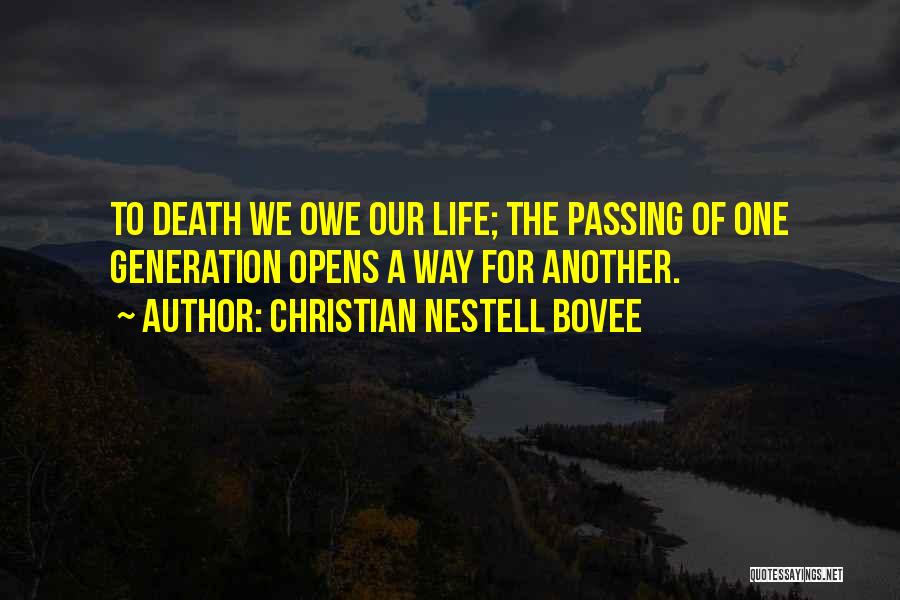 Christian Nestell Bovee Quotes: To Death We Owe Our Life; The Passing Of One Generation Opens A Way For Another.