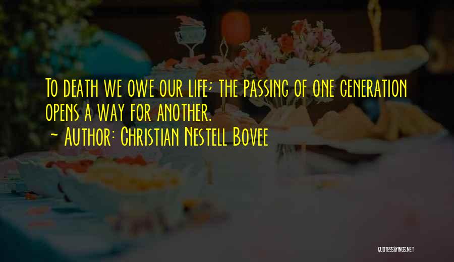 Christian Nestell Bovee Quotes: To Death We Owe Our Life; The Passing Of One Generation Opens A Way For Another.