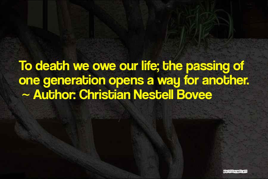 Christian Nestell Bovee Quotes: To Death We Owe Our Life; The Passing Of One Generation Opens A Way For Another.