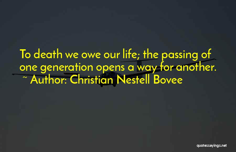 Christian Nestell Bovee Quotes: To Death We Owe Our Life; The Passing Of One Generation Opens A Way For Another.