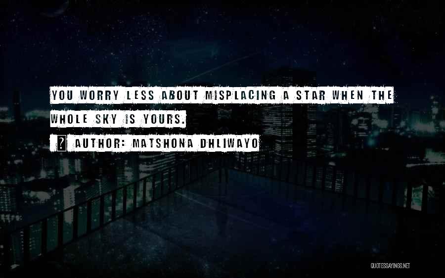 Matshona Dhliwayo Quotes: You Worry Less About Misplacing A Star When The Whole Sky Is Yours.