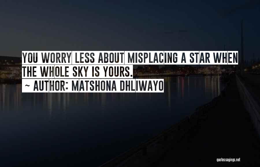 Matshona Dhliwayo Quotes: You Worry Less About Misplacing A Star When The Whole Sky Is Yours.