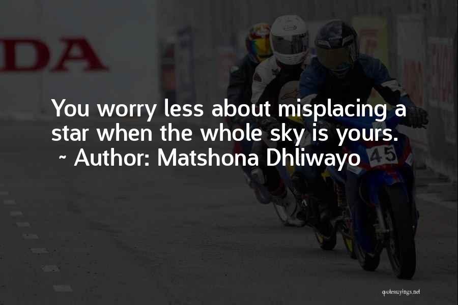 Matshona Dhliwayo Quotes: You Worry Less About Misplacing A Star When The Whole Sky Is Yours.