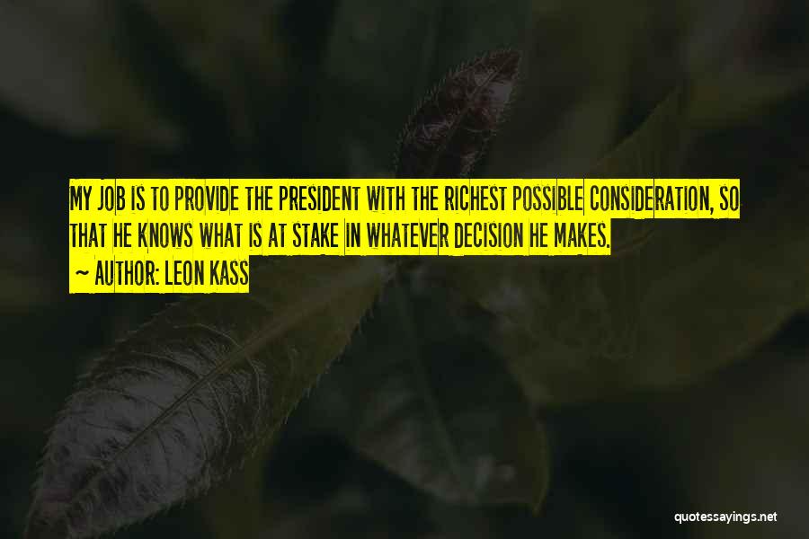 Leon Kass Quotes: My Job Is To Provide The President With The Richest Possible Consideration, So That He Knows What Is At Stake