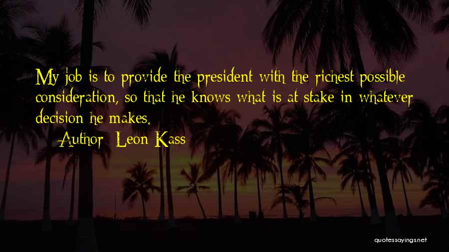 Leon Kass Quotes: My Job Is To Provide The President With The Richest Possible Consideration, So That He Knows What Is At Stake