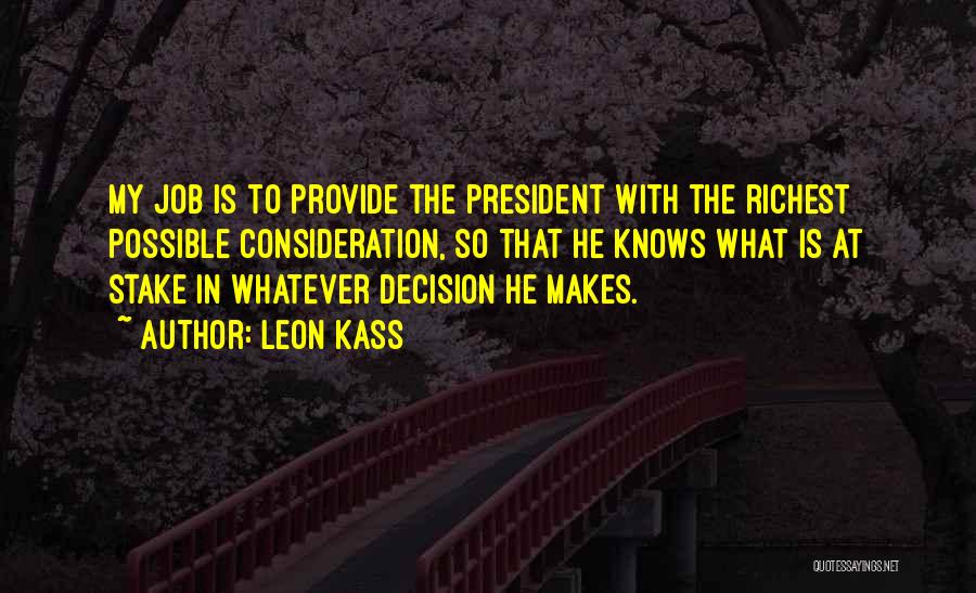 Leon Kass Quotes: My Job Is To Provide The President With The Richest Possible Consideration, So That He Knows What Is At Stake