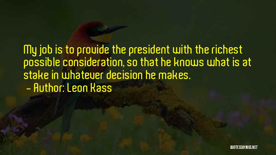 Leon Kass Quotes: My Job Is To Provide The President With The Richest Possible Consideration, So That He Knows What Is At Stake