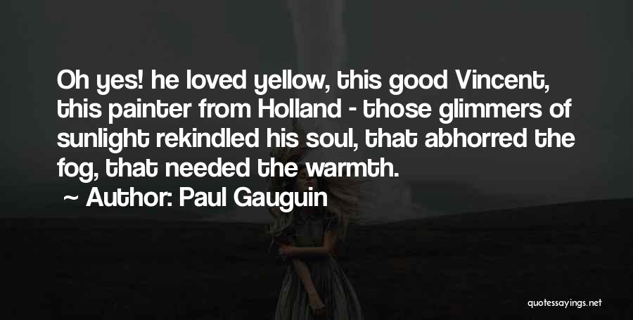 Paul Gauguin Quotes: Oh Yes! He Loved Yellow, This Good Vincent, This Painter From Holland - Those Glimmers Of Sunlight Rekindled His Soul,