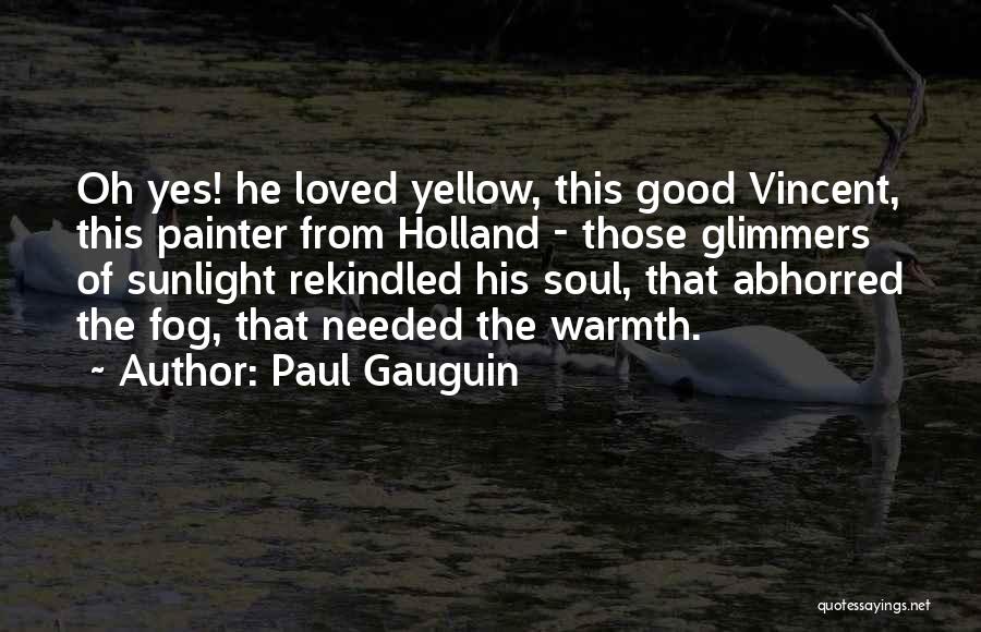 Paul Gauguin Quotes: Oh Yes! He Loved Yellow, This Good Vincent, This Painter From Holland - Those Glimmers Of Sunlight Rekindled His Soul,