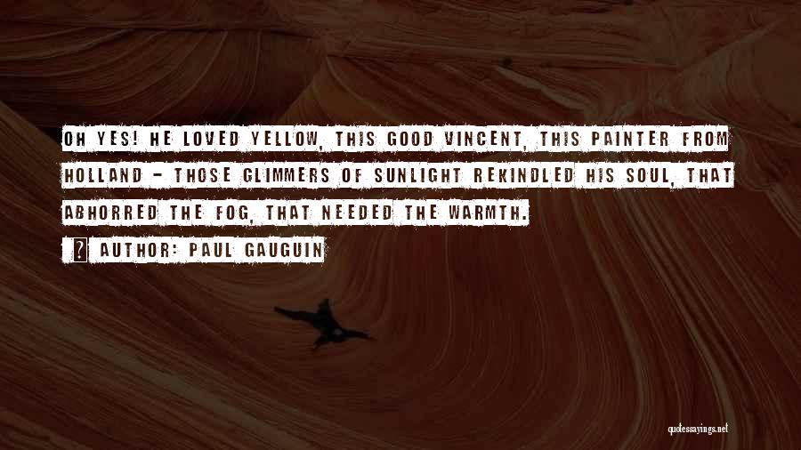 Paul Gauguin Quotes: Oh Yes! He Loved Yellow, This Good Vincent, This Painter From Holland - Those Glimmers Of Sunlight Rekindled His Soul,