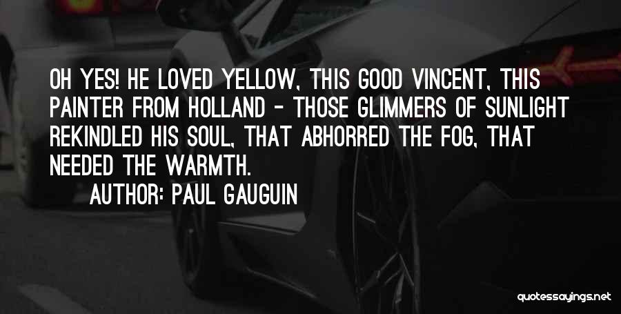 Paul Gauguin Quotes: Oh Yes! He Loved Yellow, This Good Vincent, This Painter From Holland - Those Glimmers Of Sunlight Rekindled His Soul,