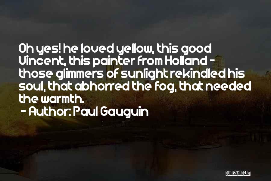 Paul Gauguin Quotes: Oh Yes! He Loved Yellow, This Good Vincent, This Painter From Holland - Those Glimmers Of Sunlight Rekindled His Soul,