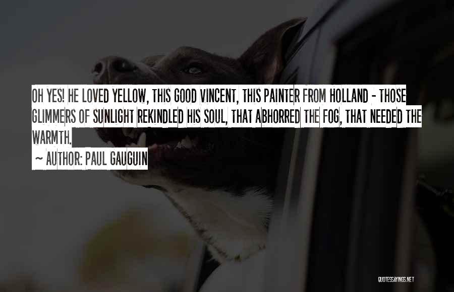 Paul Gauguin Quotes: Oh Yes! He Loved Yellow, This Good Vincent, This Painter From Holland - Those Glimmers Of Sunlight Rekindled His Soul,