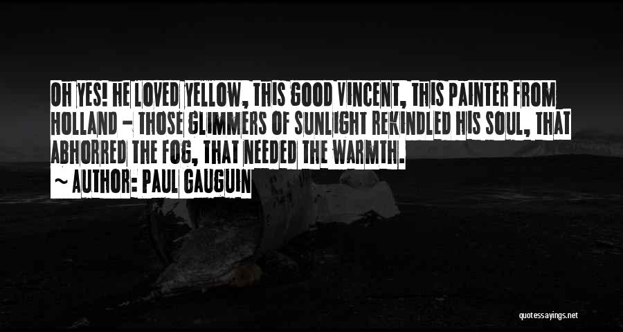 Paul Gauguin Quotes: Oh Yes! He Loved Yellow, This Good Vincent, This Painter From Holland - Those Glimmers Of Sunlight Rekindled His Soul,