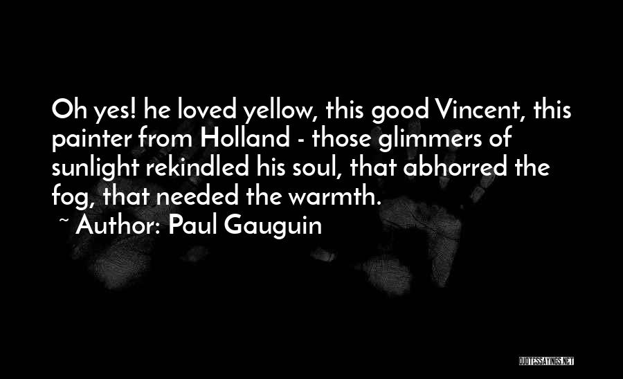 Paul Gauguin Quotes: Oh Yes! He Loved Yellow, This Good Vincent, This Painter From Holland - Those Glimmers Of Sunlight Rekindled His Soul,