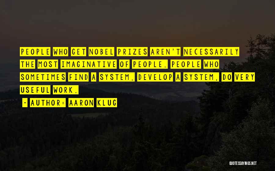 Aaron Klug Quotes: People Who Get Nobel Prizes Aren't Necessarily The Most Imaginative Of People. People Who Sometimes Find A System, Develop A