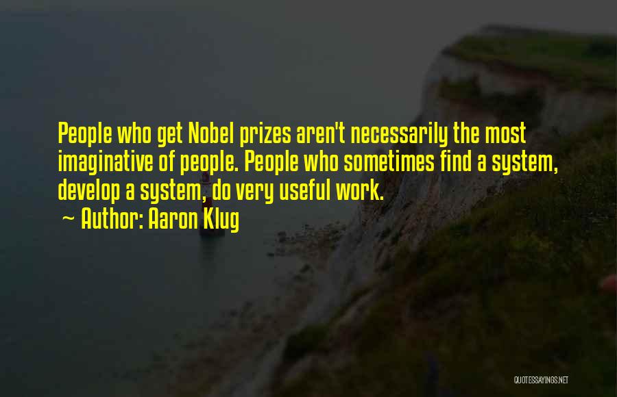 Aaron Klug Quotes: People Who Get Nobel Prizes Aren't Necessarily The Most Imaginative Of People. People Who Sometimes Find A System, Develop A