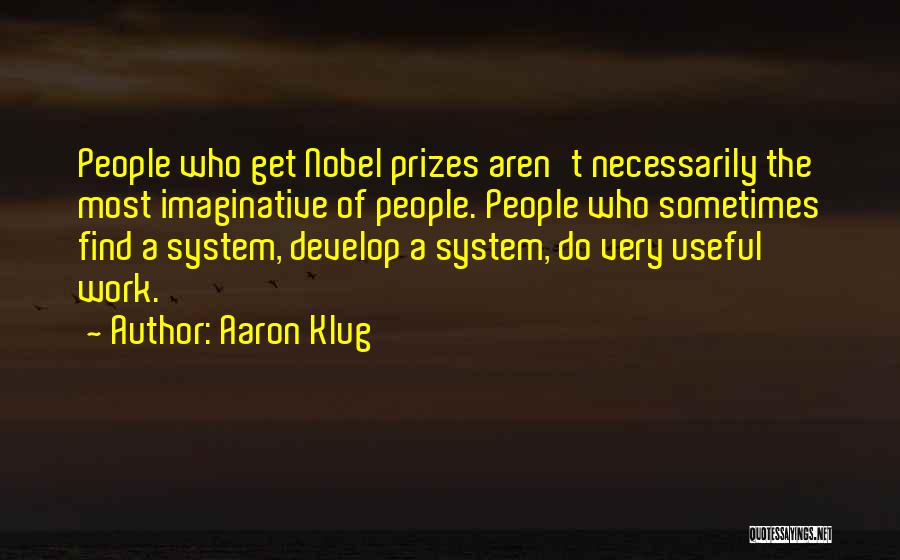 Aaron Klug Quotes: People Who Get Nobel Prizes Aren't Necessarily The Most Imaginative Of People. People Who Sometimes Find A System, Develop A