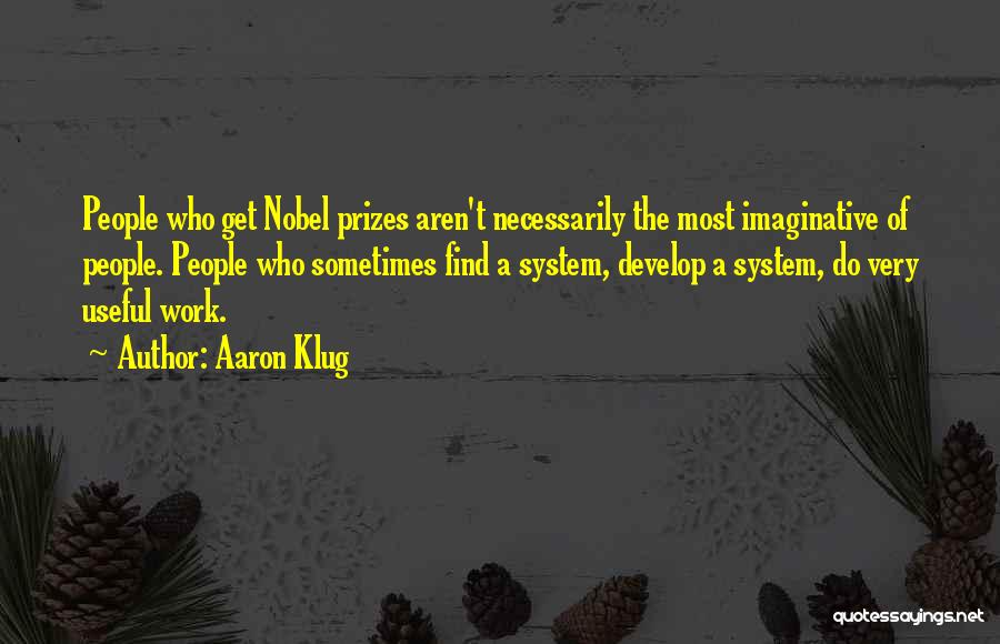 Aaron Klug Quotes: People Who Get Nobel Prizes Aren't Necessarily The Most Imaginative Of People. People Who Sometimes Find A System, Develop A