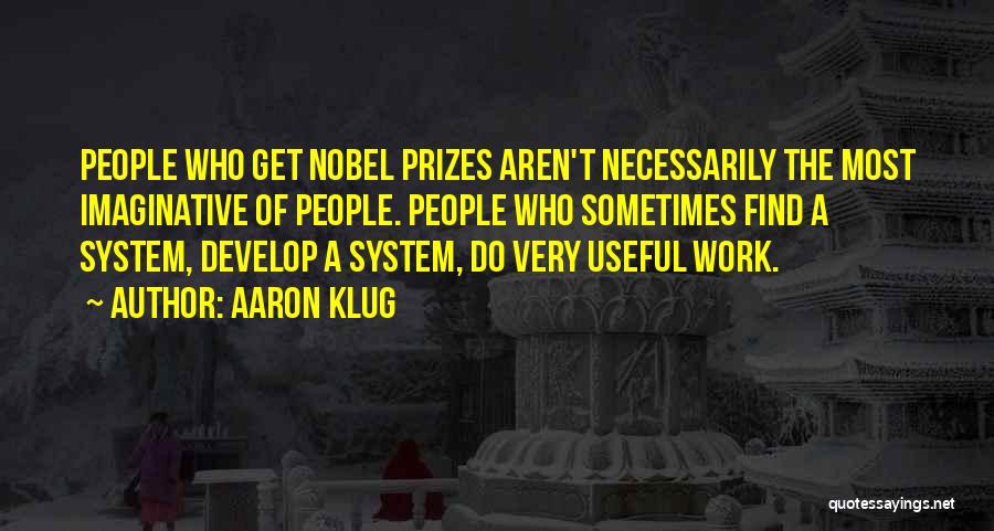 Aaron Klug Quotes: People Who Get Nobel Prizes Aren't Necessarily The Most Imaginative Of People. People Who Sometimes Find A System, Develop A
