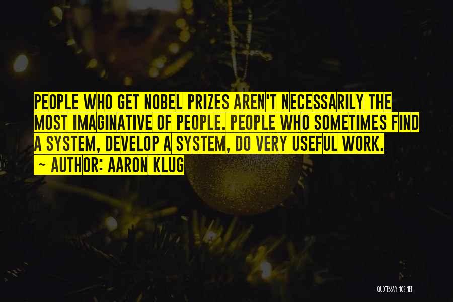 Aaron Klug Quotes: People Who Get Nobel Prizes Aren't Necessarily The Most Imaginative Of People. People Who Sometimes Find A System, Develop A